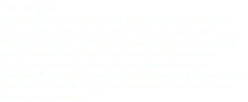 Die Waffen Trainiert wird u.a. mit dem Schwert (Boken), verschieden langen Stöcken (Bo, Jo, Hanbo), Messer (Tanto) und Kusari Fundo (Kette resp. Seil). Alle Trainingswaffen sind aus Holz bzw. Kunststoff um ernste Verletzungen zu vermeiden. Das Verstehen und Beherrschen der Grundlagen von traditionellen Waffen, ermöglicht den Fortgeschrittenen auch den Einsatz von Alltagsgegenständen im Kampf zu seinem Vorteil zu verwenden.
